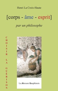 Henri La Croix-Haute - [corps - âme - esprit] par un philosophe.