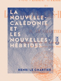 Henri le Chartier - La Nouvelle-Calédonie et les Nouvelles-Hébrides.