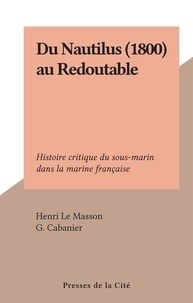 Henri Le Masson et G. Cabanier - Du Nautilus (1800) au Redoutable - Histoire critique du sous-marin dans la marine française.