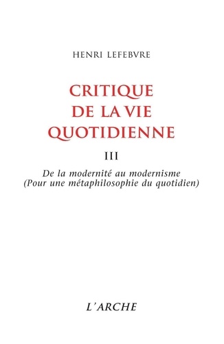 Henri Lefebvre - Critique de la vie quotidienne - Tome 3, De la modernité au modernisme, Pour une métaphilosophie du quotidien.