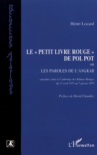 Henri Locard - Le "Petit livre rouge" de Pol Pot - Ou les paroles de l'Angkar, entendues dans le Cambodge des Khmers rouges du 17 avril 1975 au 7 janvier 1979.