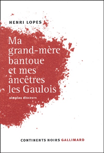 Henri Lopes - Ma Grand-Mere Bantoue Et Mes Ancetres Les Gaulois. Simples Discours.