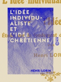 Henri Lorin - L'Idée individualiste et l'Idée chrétienne - Étude sur le fondement du droit chrétien.