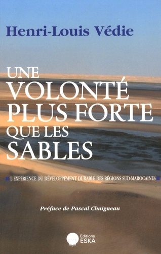 Henri-Louis Védie - Une volonté plus forte que les sables - L'expérience du développement durable des régions sud-marocaines.
