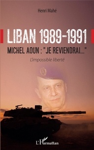 Henri Mahé - Liban 1989-1991, Michel Aoun : "Je reviendrai" - L'impossible liberté.