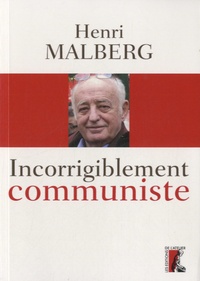 Henri Malberg - Incorrigiblement communiste - Entretiens avec Céline Landreau et Antonin Vabre.