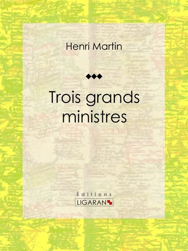 Henri Martin et  Ligaran - Trois grands ministres - Biographie historique.