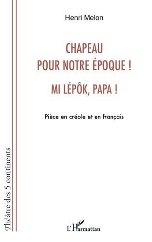 Henri Melon - Chapeau pour notre époque ! Mi lépôk, papa ! - Pièce en créole et en français.