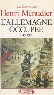 Henri Ménudier - L'Allemagne occupée - 1945-1949.