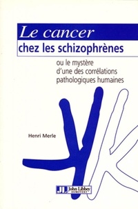 Henri Merle - Le cancer chez les schizophrènes ou Le mystère d'une des corrélations pathologiques humaines.
