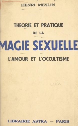 Théorie et pratique de la magie sexuelle. L'amour et l'occultisme