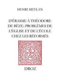 Henri Meylan - D’Erasme à Théodore de Bèze - Problèmes de l’Eglise et de l’Ecole chez les Réformés.