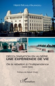 Henri Michel-Hauradou - Décolonisation en Algérie, une expérience de vie - De la rébellion à l'Indépendance (1959-1969).