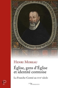 Henri Moreau - Eglise, gens d'Eglise et identité comtoise - La Franche-Comté au XVIIe siècle.