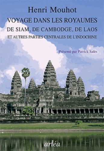 Henri Mouhot - Voyage dans les royaumes de Siam, de Cambodge, de Laos - Et autres parties centrales de l'Indochine, 1858-1861.