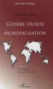 Henri Mova Sakanyi - Crises et enjeux d'un monde en mutation - Tome 3, Comprendre la fin de la Guerre froide et la Mondialisation.