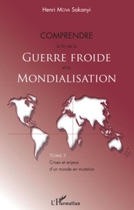 Henri Mova Sakanyi - Crises et enjeux d'un monde en mutation - Tome 3, Comprendre la fin de la Guerre froide et la Mondialisation.