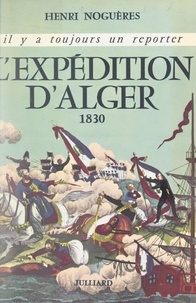 Henri Noguères et Georges Pernoud - L'expédition d'Alger, 1830.