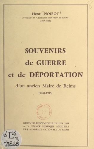 Souvenirs de guerre et de déportation d'un ancien maire de Reims, 1944-1945. Discours prononcé le 28 juin 1958 à la séance publique annuelle de l'Académie nationale de Reims