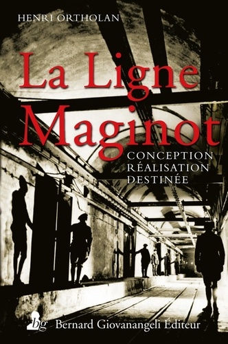La Ligne Maginot. Conception, réalisation, destinée