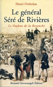 Henri Ortholan - Le General Sere De Rivieres. Le Vauban De La Revanche.