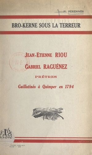 Bro-Kerne sous la Terreur. Jean-Étienne Riou, Gabriel Raguénez, prêtres guillotinés à Quimper en 1794