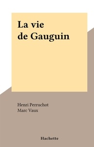 Henri Perruchot et Marc Vaux - La vie de Gauguin.