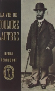 Henri Perruchot - La vie de Toulouse-Lautrec.