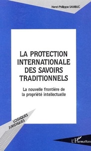 Henri-Philippe Sambuc - La protection internationale des savoirs traditionnels - La nouvelle frontière de la propriété intellectuelle.