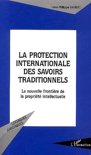 Henri-Philippe Sambuc - La protection internationale des savoirs traditionnels - La nouvelle frontière de la propriété intellectuelle.