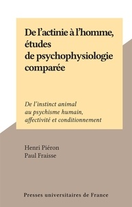 Henri Piéron et Paul Fraisse - De l'actinie à l'homme, études de psychophysiologie comparée - De l'instinct animal au psychisme humain, affectivité et conditionnement.