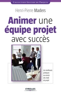 Henri-Pierre Maders - Animer une équipe projet avec succès - Les meilleurs pratiques au service des chefs de projet.