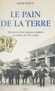 Henri Pitaud - Le pain de la Terre - Mémoires d'un paysan vendéen au début du XXe siècle.