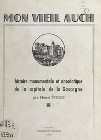 Henri Polge - Mon vieil Auch - Histoire monumentale et anecdotique de la capitale de la Gascogne.