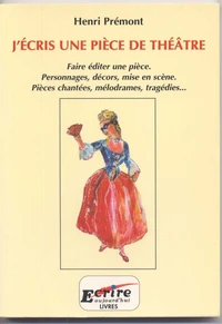 J'ECRIS UNE PIECE DE THEATRE : FAIRE EDITER UNE PIECE, PERSONNAGES, DECORS, MISE EN SCENE, PIECES CHANTEES, MELODRAMES, TRAGEDIES...