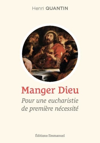 Henri Quantin - Manger dieu - Pour une eucharistie de première nécessité.