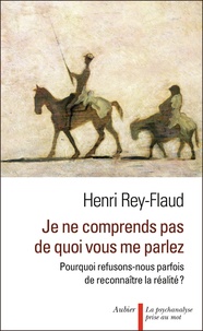 Henri Rey-Flaud - Je ne comprends pas de quoi vous me parlez - Pourquoi refusons-nous parfois de reconnaître la réalité ?.
