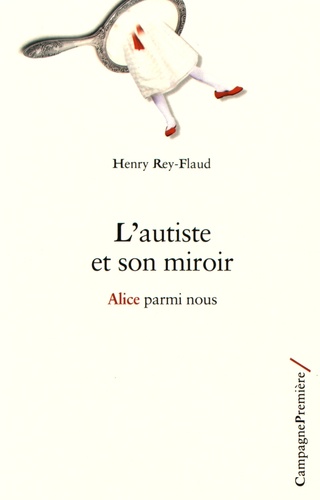 Henri Rey-Flaud - L'autiste et son miroir - Alice parmi nous.