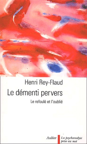 Henri Rey-Flaud - Le Dementi Pervers. Le Refoule Et L'Oublie.