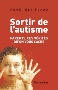 Henri Rey-Flaud - Sortir de l'autisme - Parents, ces vérités qu'on vous cache.