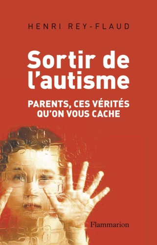 Sortir de l'autisme. Parents, ces vérités qu'on vous cache