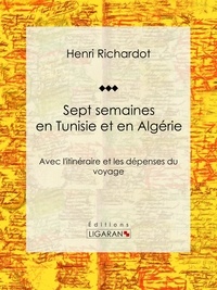  Henri Richardot et  Ligaran - Sept semaines en Tunisie et en Algérie - Avec l'itinéraire et les dépenses du voyage.