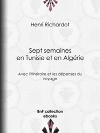 Henri Richardot - Sept semaines en Tunisie et en Algérie - Avec l'itinéraire et les dépenses du voyage.