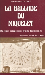 Henri-Robert Cazalé - La ballade du Miquelet : racines ariégeoises d'une Résistance.