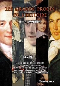 Henri Robert - Les grands procès de l'Histoire - Volume 1, Le procès de Marie Stuart, l'affaire Cinq-Mars, le procès de Nicolas Fouquet, Voltaire, défenseur de Calas, le procès de Camille Desmoulins.