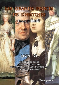 Henri Robert - Les grands procès de l'Histoire - Volume 6, Christine de Suède, le maréchal de Saxe, le mariage et le sacre de Louis XVI, l'agonie du Régime.