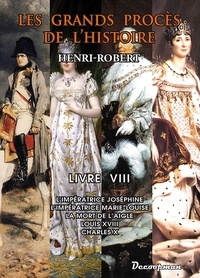 Henri Robert - Les grands procès de l'Histoire - Volume 8, L'impératrice Joséphine, l'impératrice Marie-Louise, la mort de l'Aigle, Louis XVIII, Charles X.