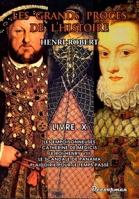 Henri Robert - Les grands procès de l'Histoire - Volume 10, Les empoisonneuses, Catherine de Médicis, Le roi Henry VIII, le scandale de Panama, plaidoirie pour le temps passé.