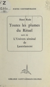 Henri Rode - Toutes les plumes du rituel - Suivi de L'univers séminal de Lautréamont.