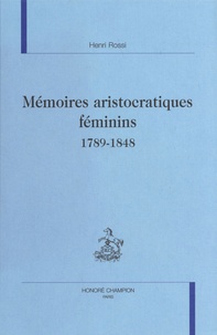 Henri Rossi - Mémoires aristocratiques féminins (1789-1848).